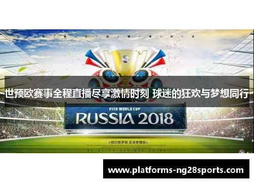 世预欧赛事全程直播尽享激情时刻 球迷的狂欢与梦想同行