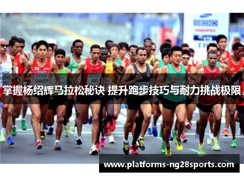 掌握杨绍辉马拉松秘诀 提升跑步技巧与耐力挑战极限