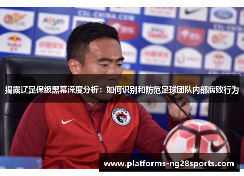 揭露辽足保级黑幕深度分析：如何识别和防范足球团队内部腐败行为