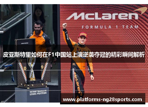 皮亚斯特里如何在F1中国站上演逆袭夺冠的精彩瞬间解析