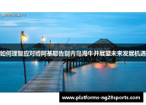 如何理智应对博阿基耶告别青岛海牛并展望未来发展机遇