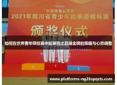 如何在世界青年锦标赛中脱颖而出赢得金牌的策略与心态调整