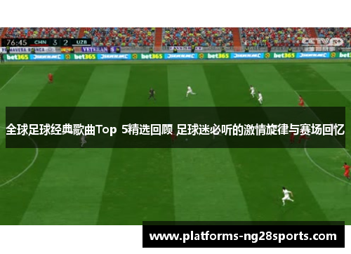 全球足球经典歌曲Top 5精选回顾 足球迷必听的激情旋律与赛场回忆