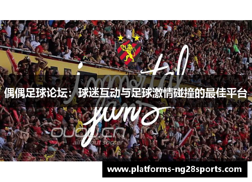 偶偶足球论坛：球迷互动与足球激情碰撞的最佳平台