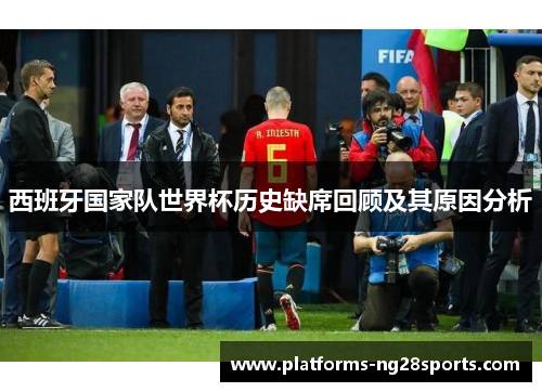 西班牙国家队世界杯历史缺席回顾及其原因分析