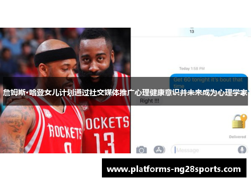 詹姆斯·哈登女儿计划通过社交媒体推广心理健康意识并未来成为心理学家 詹姆斯·哈登女儿计划通过社交媒体推广心理健康意识并未来成为心理学家