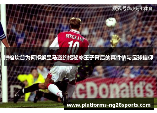 博格坎普为何拒绝皇马邀约揭秘冰王子背后的真性情与足球信仰 博格坎普为何拒绝皇马邀约揭秘冰王子背后的真性情与足球信仰