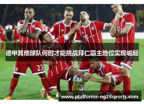德甲其他球队何时才能挑战拜仁霸主地位实现崛起 德甲其他球队何时才能挑战拜仁霸主地位实现崛起