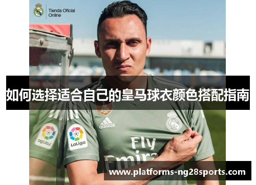 如何选择适合自己的皇马球衣颜色搭配指南 如何选择适合自己的皇马球衣颜色搭配指南