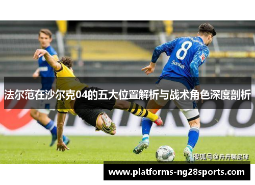 法尔范在沙尔克04的五大位置解析与战术角色深度剖析