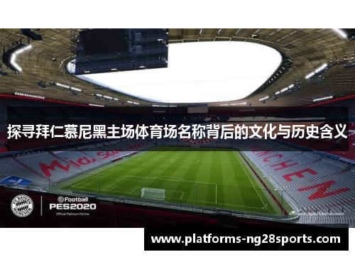 探寻拜仁慕尼黑主场体育场名称背后的文化与历史含义