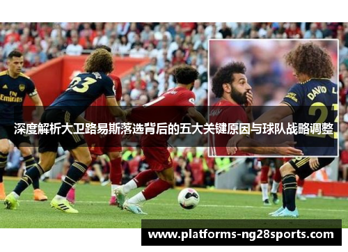 深度解析大卫路易斯落选背后的五大关键原因与球队战略调整 深度解析大卫路易斯落选背后的五大关键原因与球队战略调整