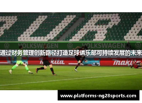 通过财务管理创新路径打造足球俱乐部可持续发展的未来