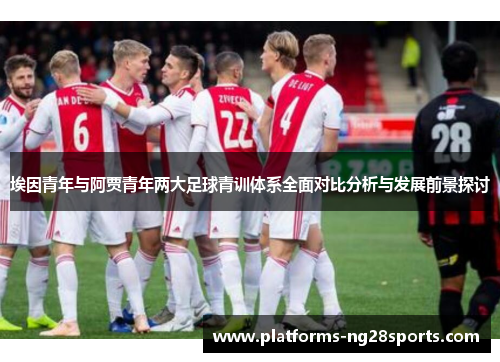 埃因青年与阿贾青年两大足球青训体系全面对比分析与发展前景探讨 埃因青年与阿贾青年两大足球青训体系全面对比分析与发展前景探讨
