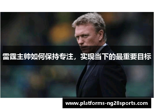 雷霆主帅如何保持专注,实现当下的最重要目标 雷霆主帅如何保持专注,实现当下的最重要目标