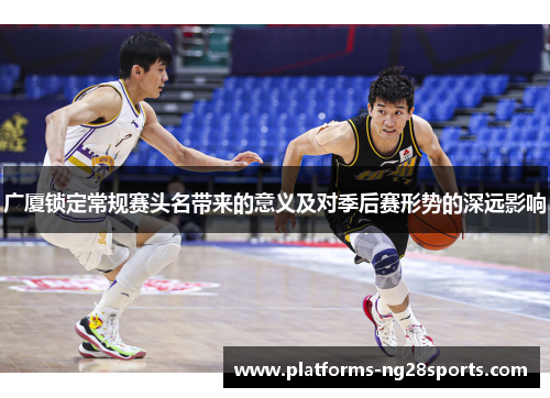 广厦锁定常规赛头名带来的意义及对季后赛形势的深远影响